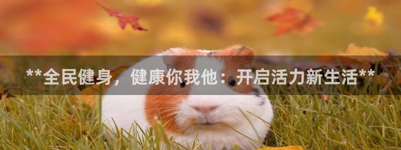 尊龙AG旗舰厅app下载：**全民健身，健康你我他：开启