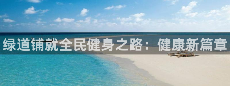 z6com尊龙凯时：绿道铺就全民健身之路：健康新篇章