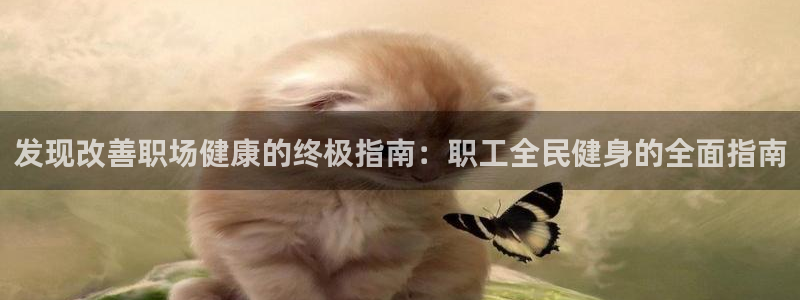 凯时a88：发现改善职场健康的终极指南：职工全民健身的全