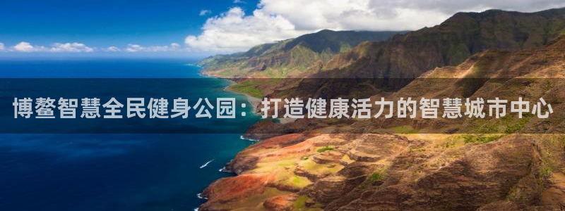 尊龙凯时推荐人：博鳌智慧全民健身公园：打造健康活力的智慧