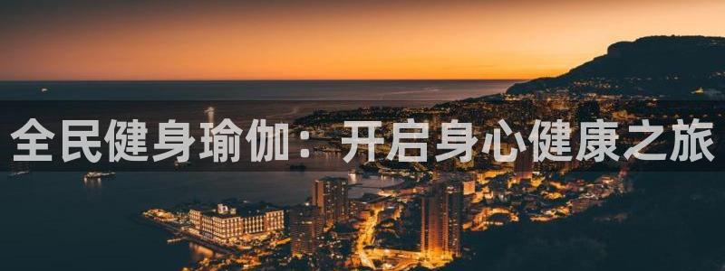 尊龙官网免费下载安装：全民健身瑜伽：开启身心健康之旅