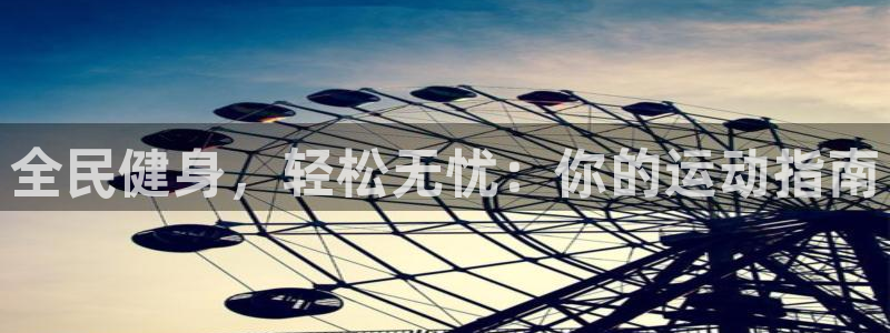 尊龙凯时贴吧：全民健身，轻松无忧：你的运动指南
