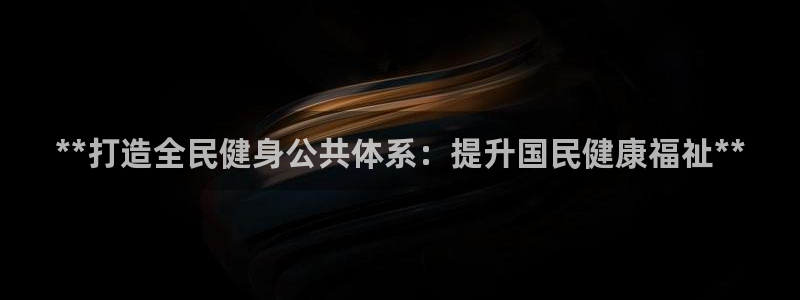 尊龙凯时人生就是博游戏网站：**打造全民健身公共体系：提