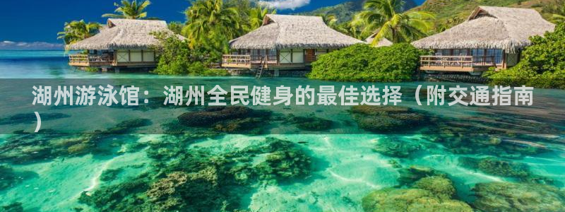 z6com尊龙凯时：湖州游泳馆：湖州全民健身的最佳选择（