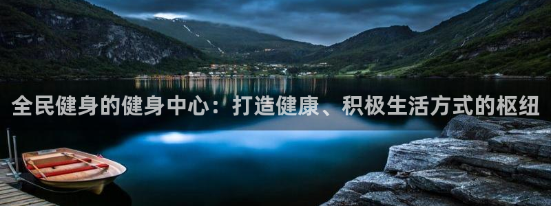 尊龙 10：全民健身的健身中心：打造健康、积极生活方式的