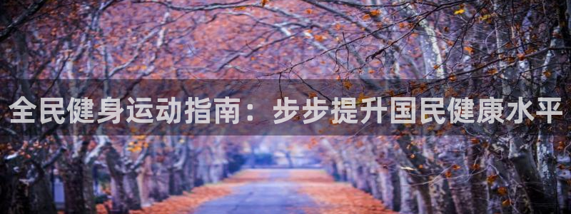尊龙AG旗舰厅app下载：全民健身运动指南：步步提升国民