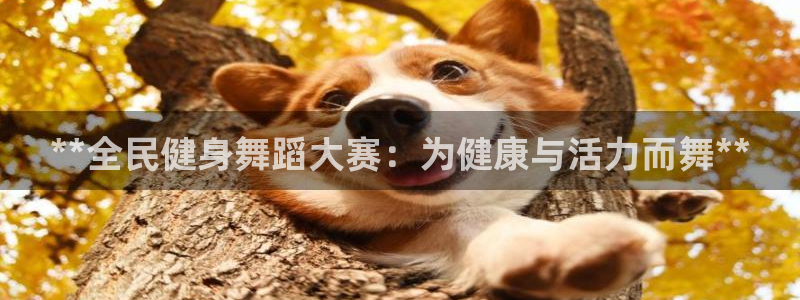 尊龙APP客户端平台：**全民健身舞蹈大赛：为健康与活力