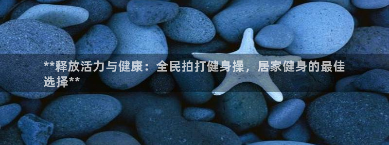 凯时kb88会员登录：**释放活力与健康：全民拍打健身操