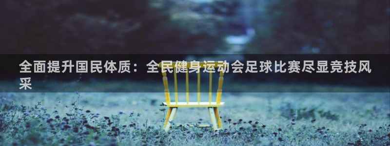 尊龙凯时出款：全面提升国民体质：全民健身运动会足球比赛尽