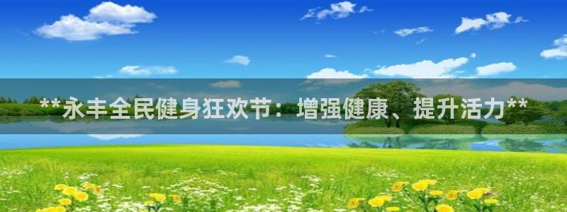 尊龙人生手机版：**永丰全民健身狂欢节：增强健康、提升活