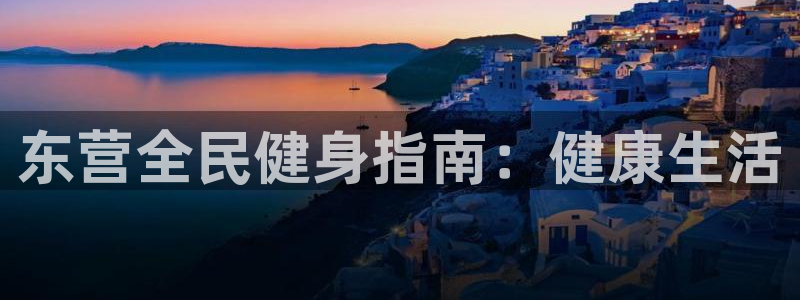 尊龙凯时能提现吗：东营全民健身指南：健康生活