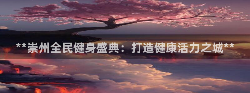 尊龙新版官网网页版：**崇州全民健身盛典：打造健康活力之