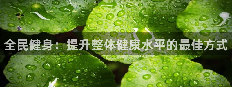 尊龙版末代皇帝：全民健身：提升整体健康水平的最佳方式