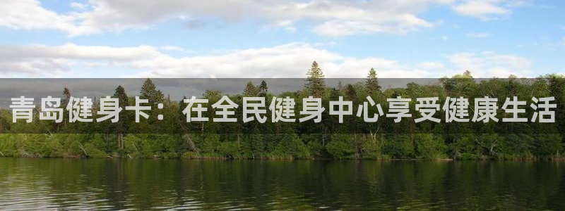 尊龙 贴吧：青岛健身卡：在全民健身中心享受健康生活