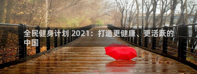 尊龙人生就是博首页入口：全民健身计划 2021：打造更健