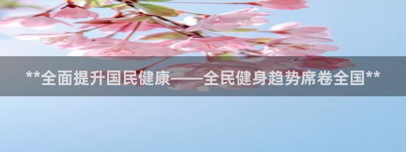 尊龙凯时官网正规吗：**全面提升国民健康——全民健身趋势