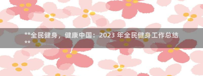 尊龙凯时可以提现吗：**全民健身，健康中国：2023 年