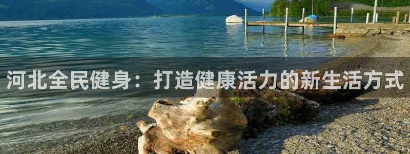 尊龙集团：河北全民健身：打造健康活力的新生活方式