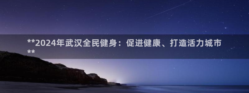 尊龙z6集团：**2024年武汉全民健身：促进健康、打造