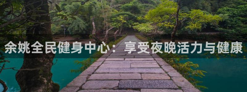 凯时最新官方APP下载：余姚全民健身中心：享受夜晚活力与