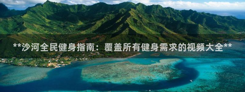 尊龙人生就是博官：**沙河全民健身指南：覆盖所有健身需求