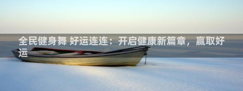 z6com尊龙凯时：全民健身舞 好运连连：开启健康新篇章