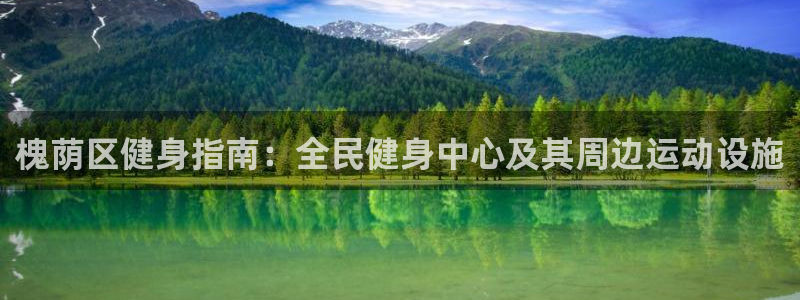 尊龙网站手机下载：槐荫区健身指南：全民健身中心及其周边运