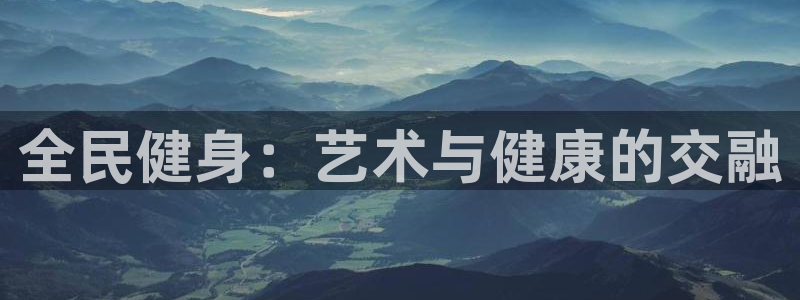 凯时k66娱乐登录：全民健身：艺术与健康的交融