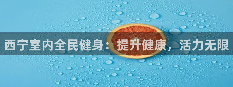 尊龙中国：西宁室内全民健身：提升健康，活力无限