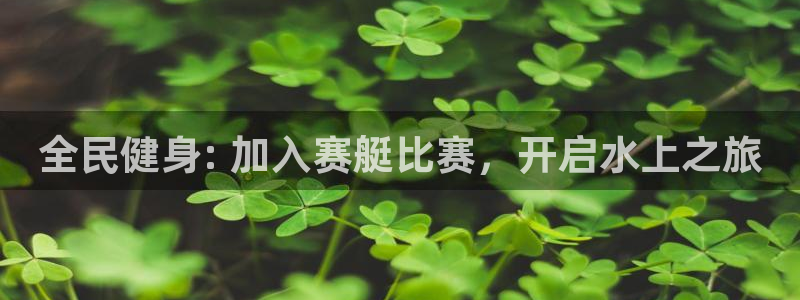 下载尊龙：全民健身: 加入赛艇比赛，开启水上之旅