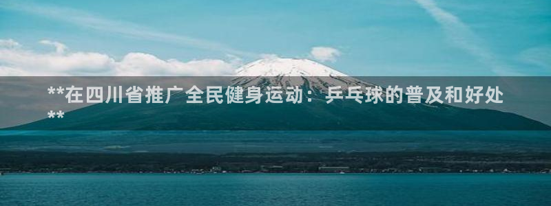 尊龙凯时防屏蔽网址：**在四川省推广全民健身运动：乒乓球