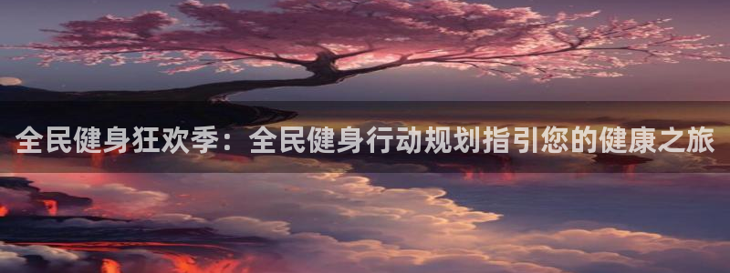 ZL尊龙凯时平台：全民健身狂欢季：全民健身行动规划指引您