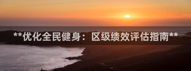 尊龙凯时最新平台登陆：**优化全民健身：区级绩效评估指南