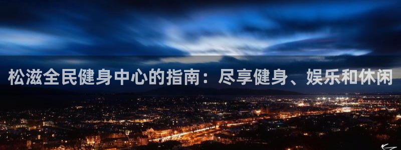 尊龙凯时电竞注册：松滋全民健身中心的指南：尽享健身、娱乐