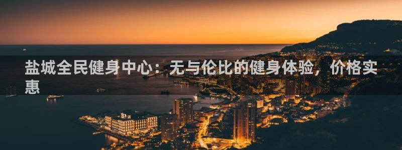 尊龙凯时官网：盐城全民健身中心：无与伦比的健身体验，价格