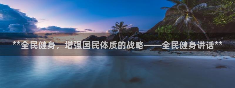 尊龙凯时代理官网入口：**全民健身，增强国民体质的战略—