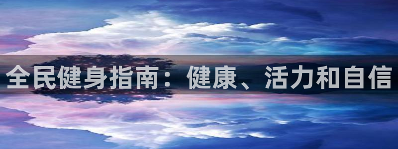 尊龙长相评价：全民健身指南：健康、活力和自信