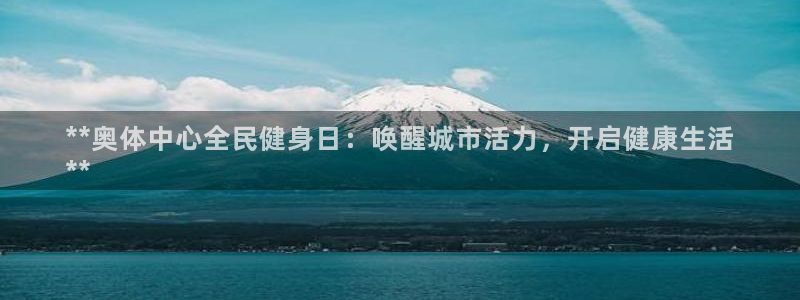 尊龙网址苹果版下载：**奥体中心全民健身日：唤醒城市活力
