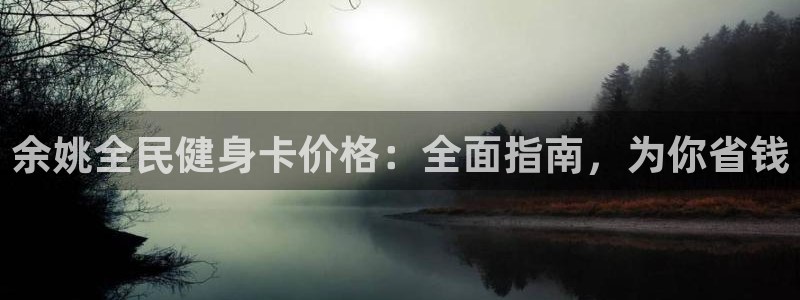 尊龙凯时 - 人生就是搏有假吗：余姚全民健身卡价格：全面