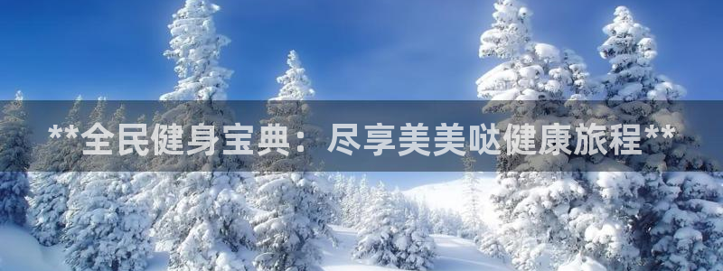 尊龙凯时始人生就是博：**全民健身宝典：尽享美美哒健康旅