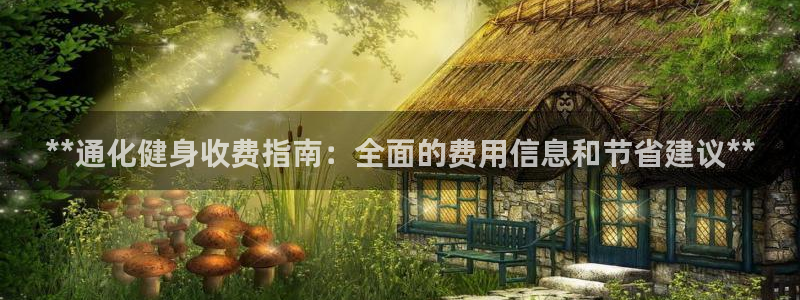 尊龙凯时公司官网：**通化健身收费指南：全面的费用信息和