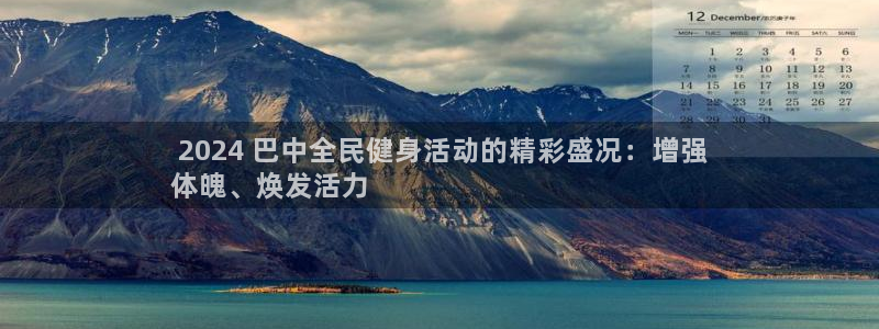 尊龙手机客户端app： 2024 巴中全民健身活动的精彩