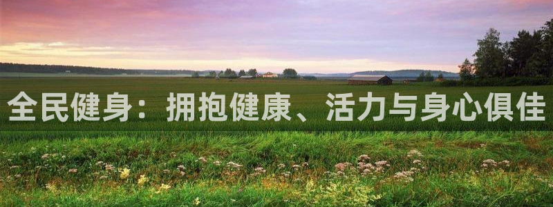 凯时尊龙官网网址：全民健身：拥抱健康、活力与身心俱佳