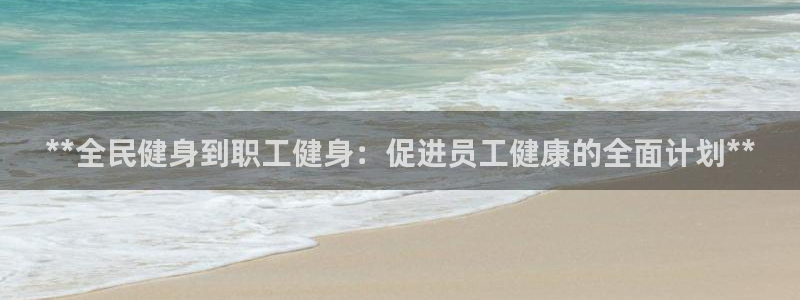 尊龙凯时 - 人生就是搏!：**全民健身到职工健身：促进