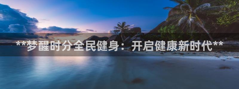 d88尊龙z6：**梦醒时分全民健身：开启健康新时代**