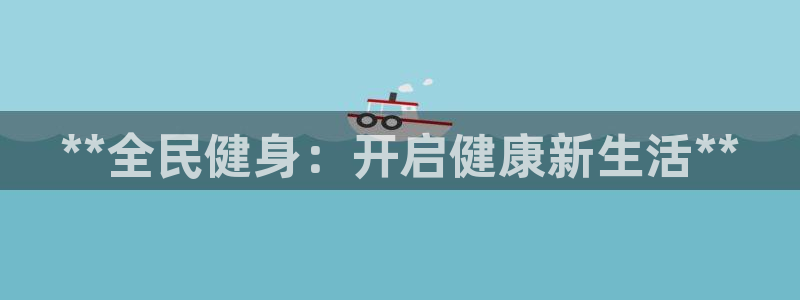 z6尊龙凯时：**全民健身：开启健康新生活**