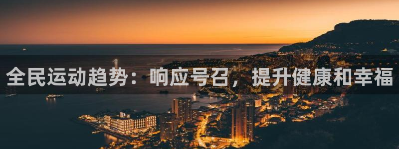 尊龙手机版：全民运动趋势：响应号召，提升健康和幸福