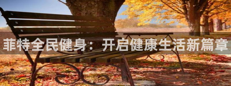 尊龙凯时人生就是博·(中国)官网官：菲特全民健身：开启健