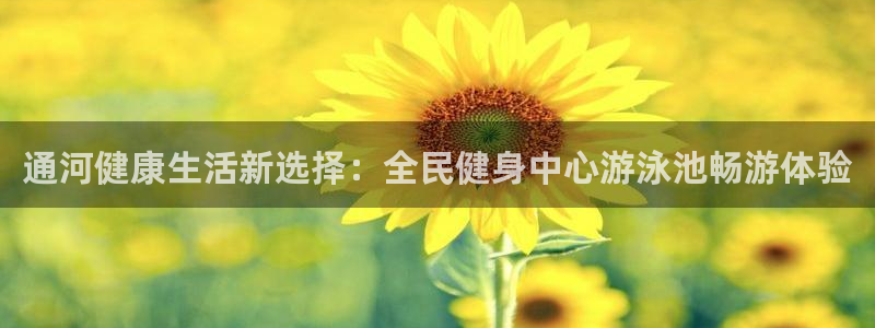 ag尊龙凯时集团：通河健康生活新选择：全民健身中心游泳池