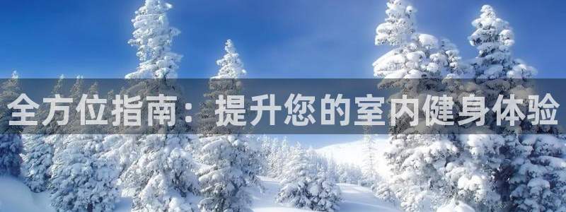 尊龙凯时怎么注册：全方位指南：提升您的室内健身体验